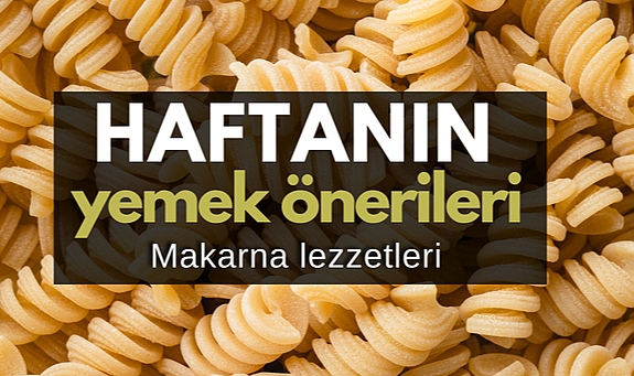 Haftalık yemek tarifleri: Makarna lezzetleri